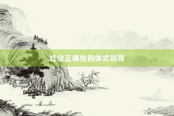 红虫正确挂钩体式训导